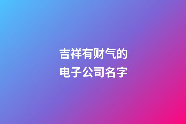吉祥有财气的电子公司名字