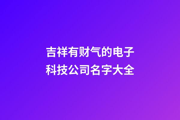 吉祥有财气的电子科技公司名字大全