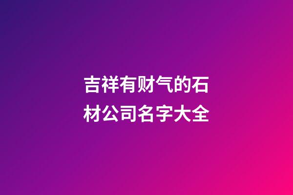吉祥有财气的石材公司名字大全