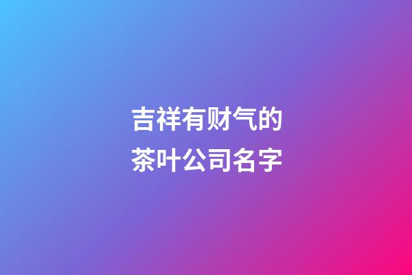 吉祥有财气的茶叶公司名字