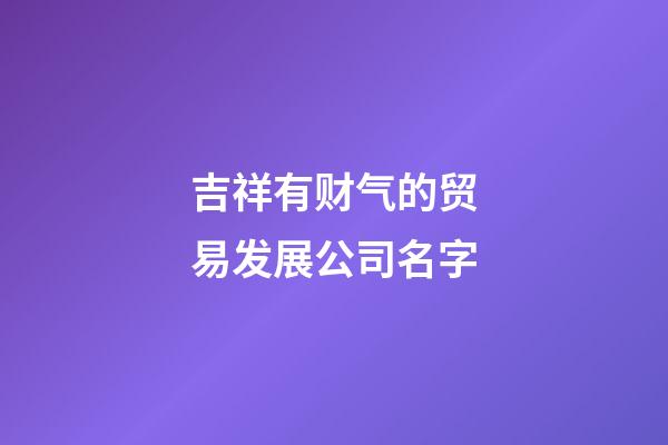吉祥有财气的贸易发展公司名字