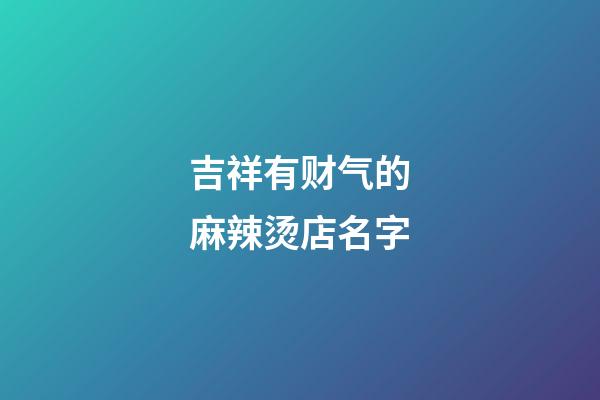 吉祥有财气的麻辣烫店名字