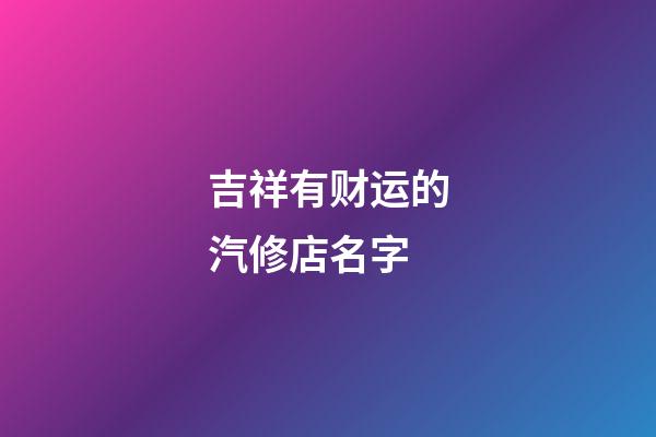 吉祥有财运的汽修店名字