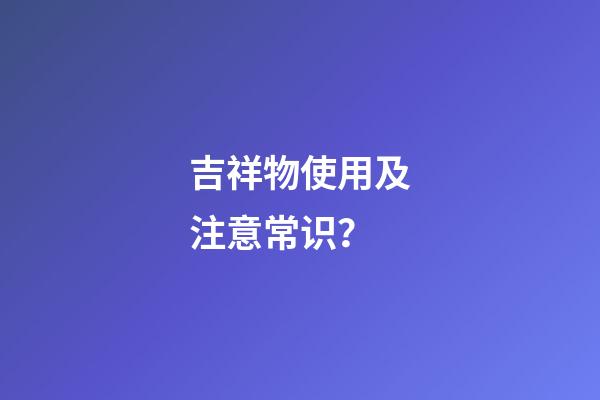 吉祥物使用及注意常识？