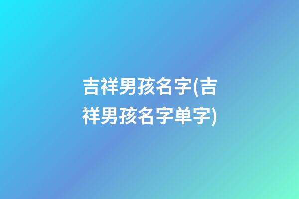 吉祥男孩名字(吉祥男孩名字单字)