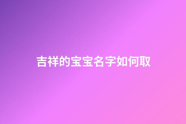 吉祥的宝宝名字如何取