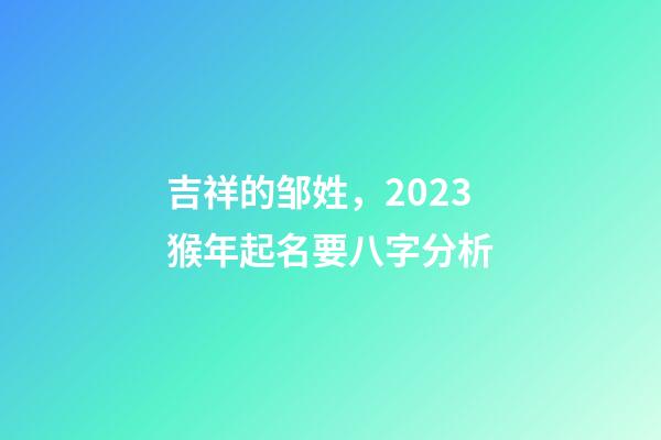 吉祥的邹姓，2023猴年起名要八字分析