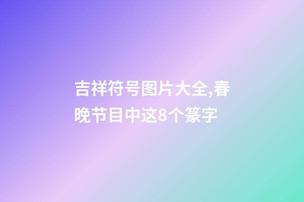吉祥符号图片大全,春晚节目中这8个篆字-第1张-观点-玄机派