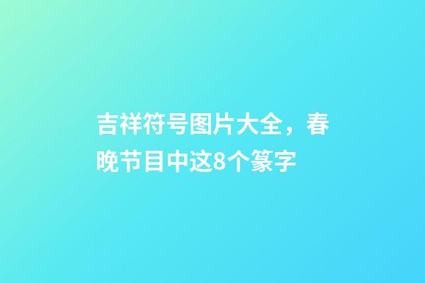吉祥符号图片大全，春晚节目中这8个篆字-第1张-观点-玄机派