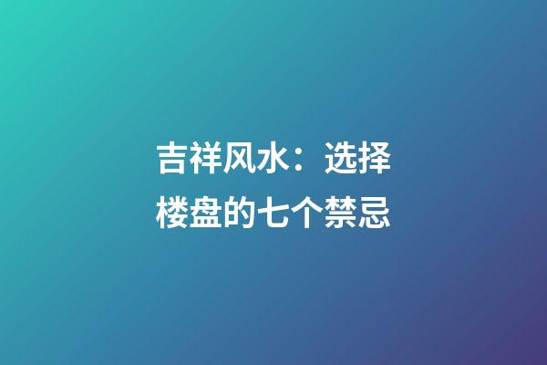 吉祥风水：选择楼盘的七个禁忌
