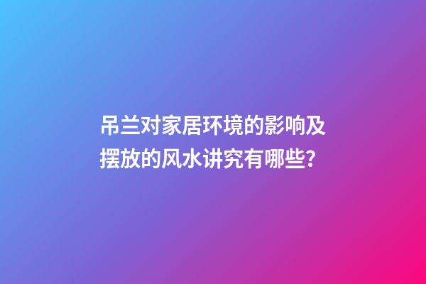 吊兰对家居环境的影响及摆放的风水讲究有哪些？