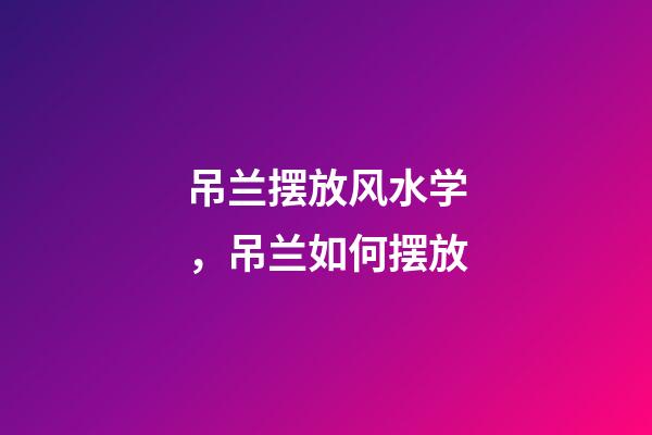 吊兰摆放风水学，吊兰如何摆放