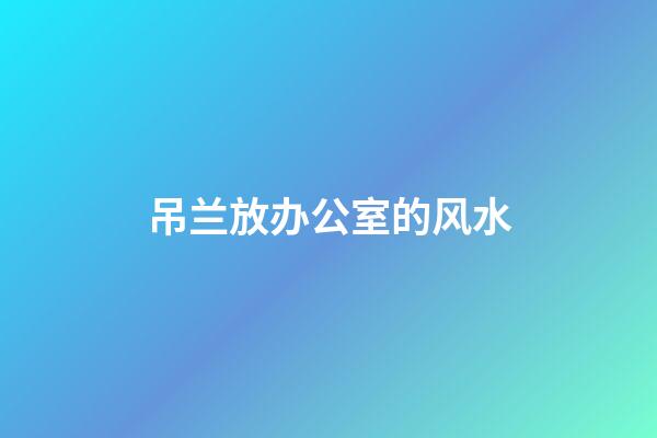 吊兰放办公室的风水