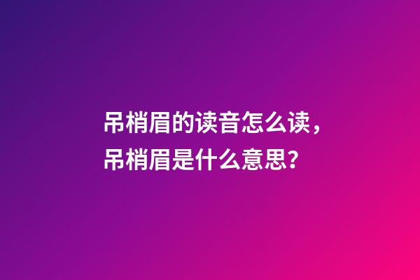 吊梢眉的读音怎么读，吊梢眉是什么意思？
