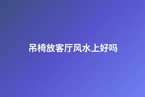 吊椅放客厅风水上好吗