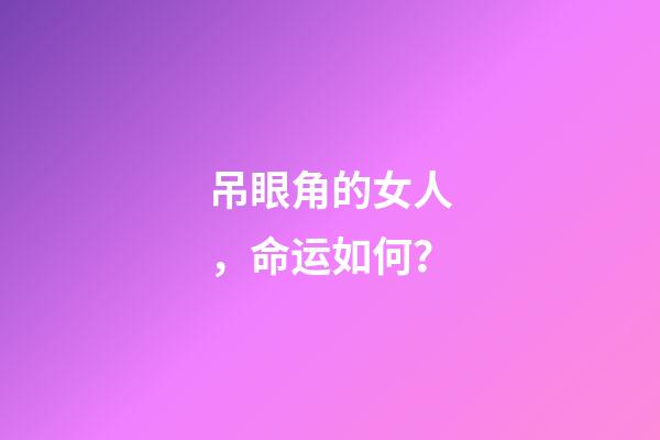 吊眼角的女人，命运如何？
