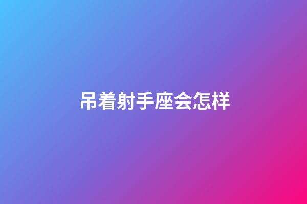 吊着射手座会怎样-第1张-星座运势-玄机派