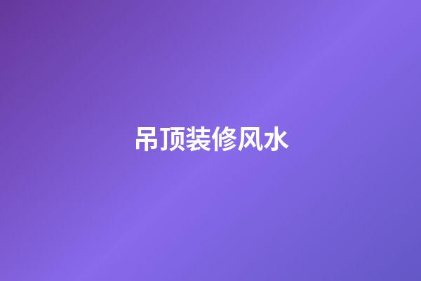 吊顶装修风水