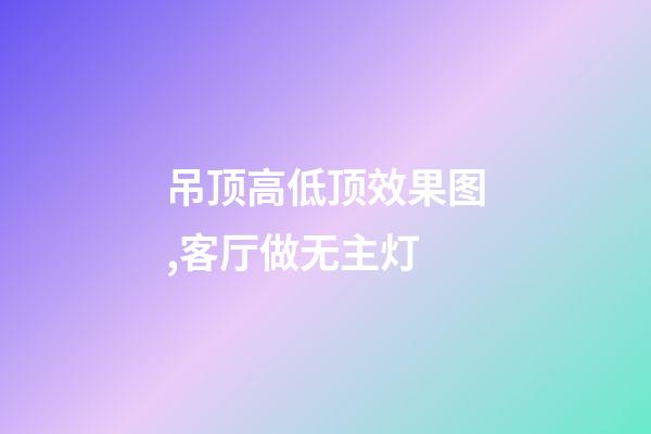 吊顶高低顶效果图,客厅做无主灯-第1张-观点-玄机派