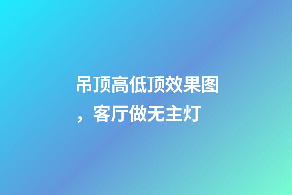 吊顶高低顶效果图，客厅做无主灯-第1张-观点-玄机派