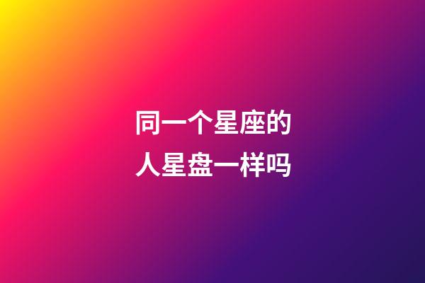 同一个星座的人星盘一样吗-第1张-星座运势-玄机派