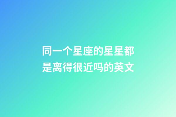 同一个星座的星星都是离得很近吗的英文-第1张-星座运势-玄机派