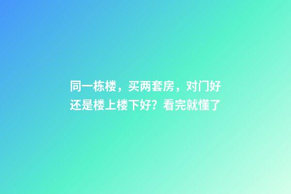 同一栋楼，买两套房，对门好还是楼上楼下好？看完就懂了