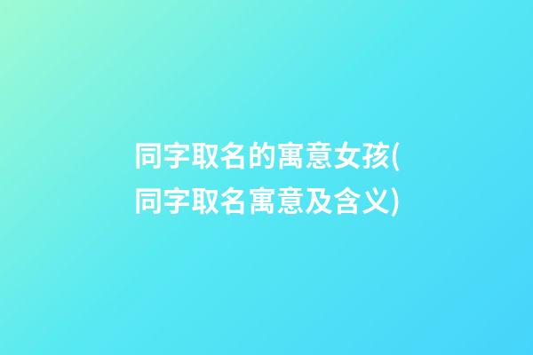 同字取名的寓意女孩(同字取名寓意及含义)