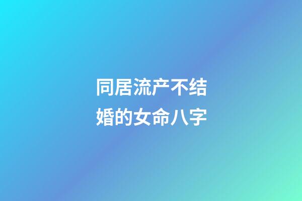 同居流产不结婚的女命八字