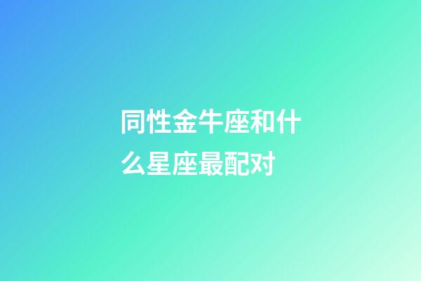 同性金牛座和什么星座最配对-第1张-星座运势-玄机派