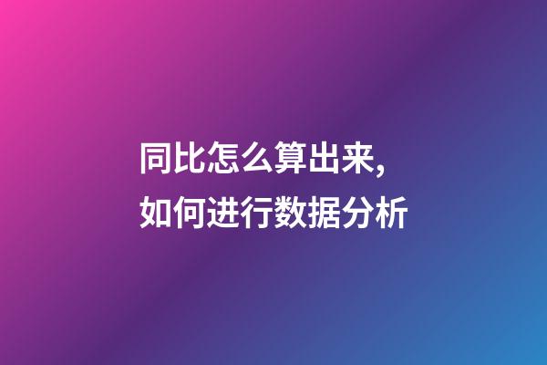 同比怎么算出来,如何进行数据分析-第1张-观点-玄机派