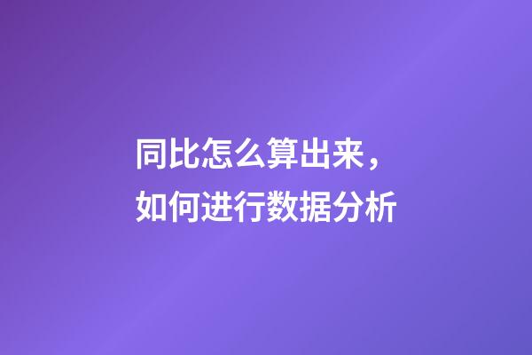 同比怎么算出来，如何进行数据分析-第1张-观点-玄机派