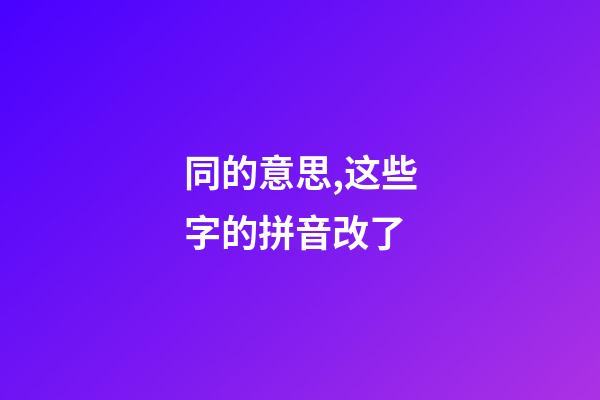 同的意思,这些字的拼音改了-第1张-观点-玄机派