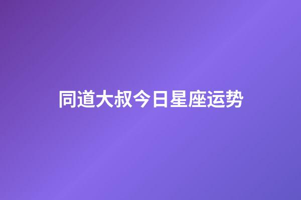 同道大叔今日星座运势-第1张-星座运势-玄机派