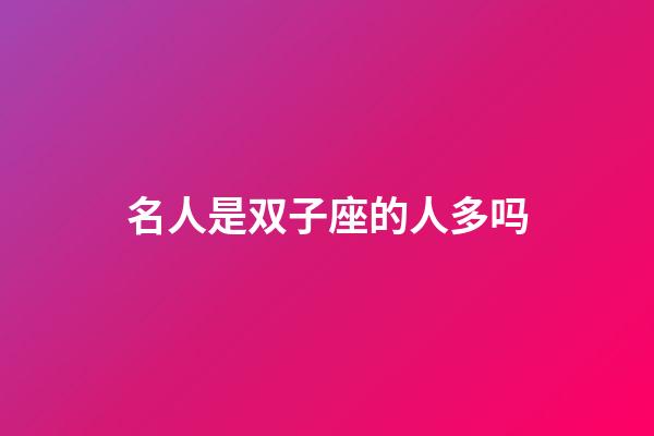 名人是双子座的人多吗-第1张-星座运势-玄机派