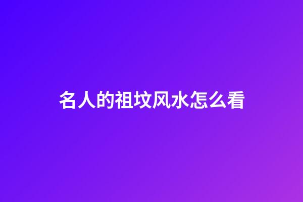 名人的祖坟风水怎么看