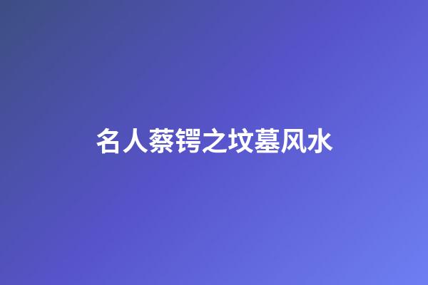 名人蔡锷之坟墓风水