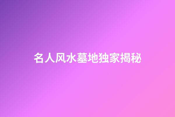 名人风水墓地独家揭秘