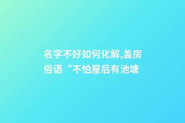 名字不好如何化解,盖房俗语“不怕屋后有池塘-第1张-观点-玄机派