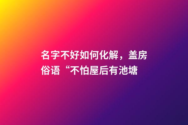 名字不好如何化解，盖房俗语“不怕屋后有池塘-第1张-观点-玄机派
