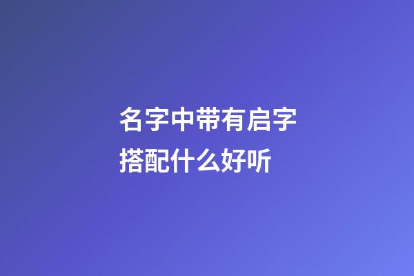 名字中带有启字搭配什么好听
