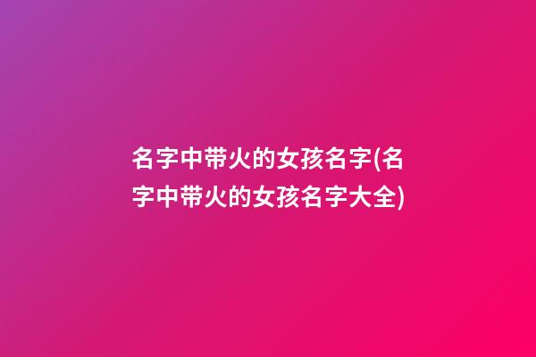 名字中带火的女孩名字(名字中带火的女孩名字大全)