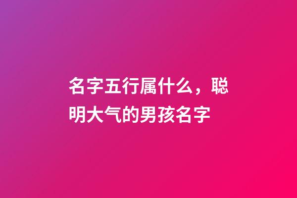 名字五行属什么，聪明大气的男孩名字-第1张-观点-玄机派