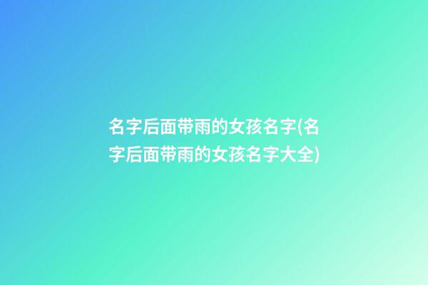 名字后面带雨的女孩名字(名字后面带雨的女孩名字大全)