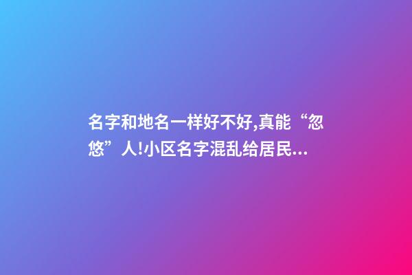 名字和地名一样好不好,真能“忽悠”人!小区名字混乱给居民生活造成影响-第1张-观点-玄机派