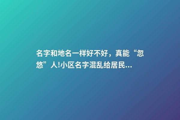 名字和地名一样好不好，真能“忽悠”人!小区名字混乱给居民生活造成影响-第1张-观点-玄机派