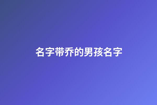 名字带乔的男孩名字(名字里带乔的名字)-第1张-男孩起名-玄机派