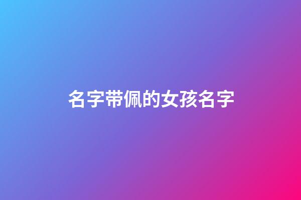 名字带佩的女孩名字(带佩好听的女孩名字)-第1张-女孩起名-玄机派