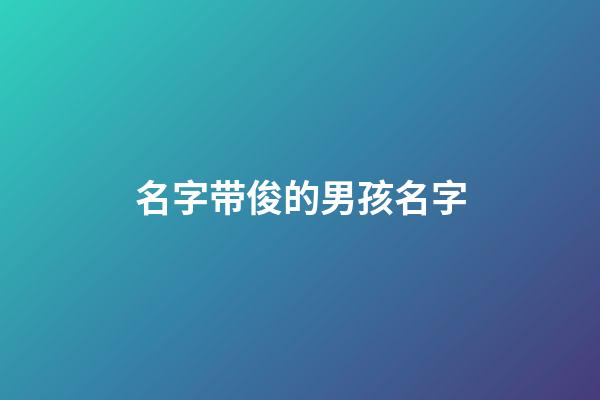 名字带俊的男孩名字(2023带俊的男娃娃名字)-第1张-男孩起名-玄机派