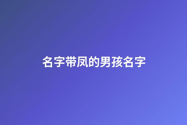 名字带凤的男孩名字(男孩名字带凤字有什么意义)-第1张-男孩起名-玄机派